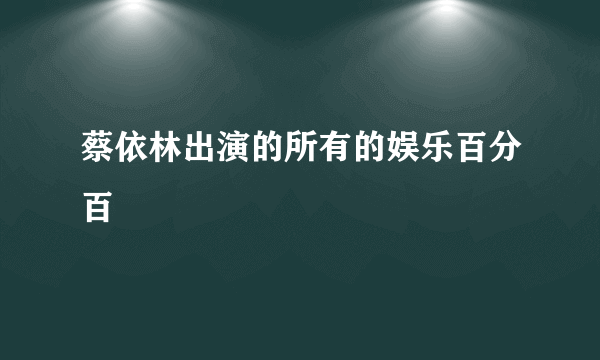 蔡依林出演的所有的娱乐百分百