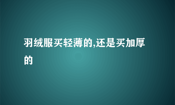 羽绒服买轻薄的,还是买加厚的