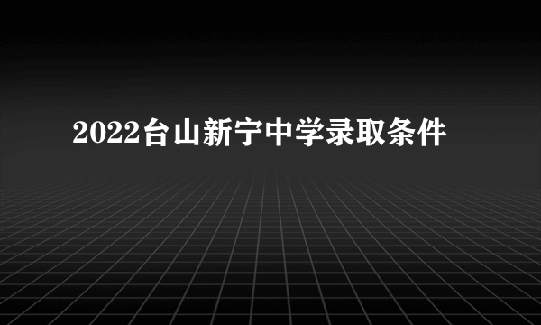 2022台山新宁中学录取条件