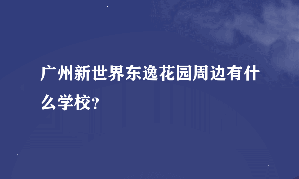 广州新世界东逸花园周边有什么学校？