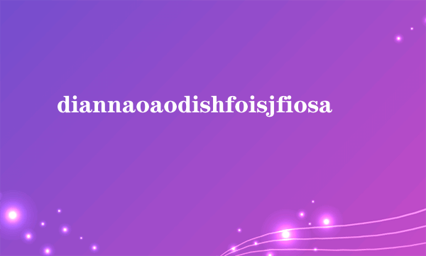 diannaoaodishfoisjfiosa