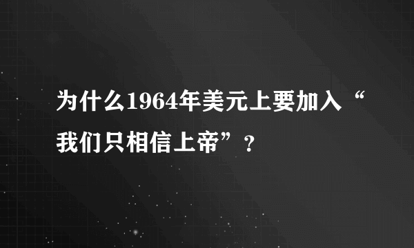 为什么1964年美元上要加入“我们只相信上帝”？