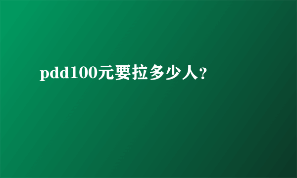 pdd100元要拉多少人？