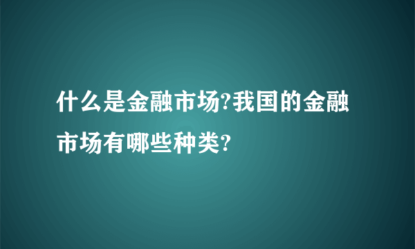 什么是金融市场?我国的金融市场有哪些种类?