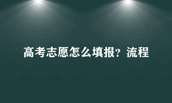 高考志愿怎么填报？流程