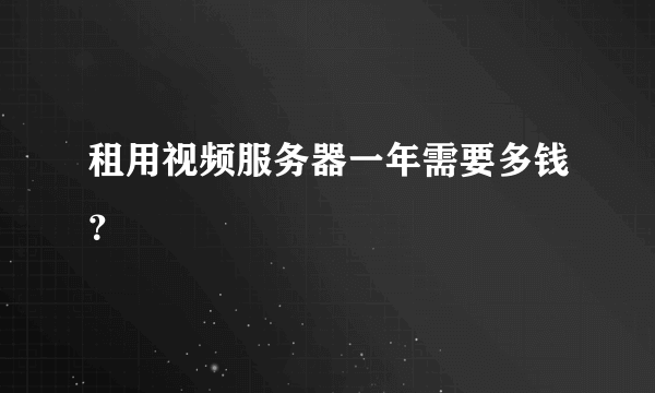 租用视频服务器一年需要多钱？