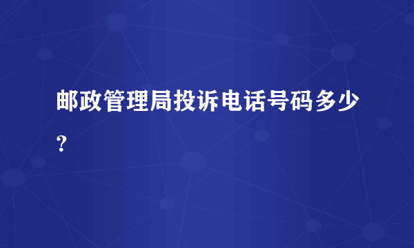 邮政管理局投诉电话号码多少？