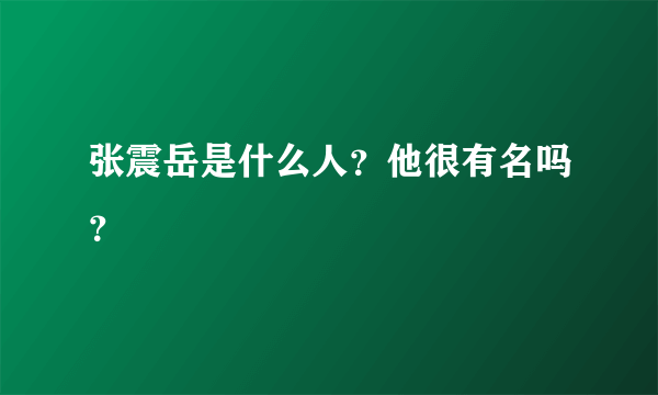 张震岳是什么人？他很有名吗？