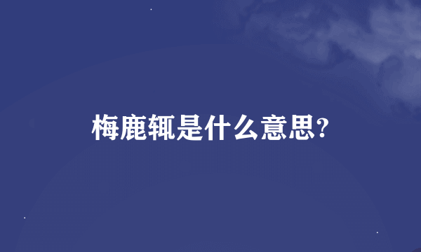 梅鹿辄是什么意思?