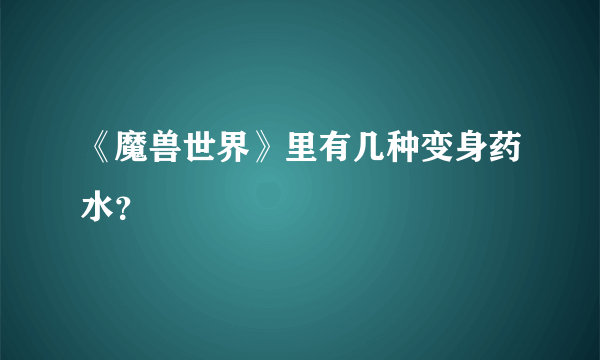 《魔兽世界》里有几种变身药水？