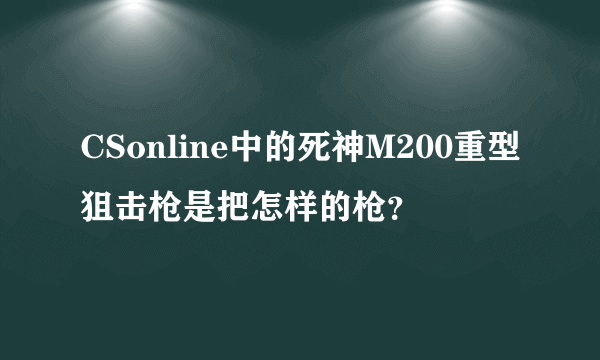 CSonline中的死神M200重型狙击枪是把怎样的枪？