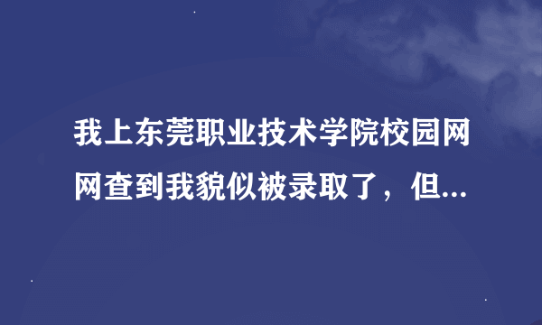 我上东莞职业技术学院校园网网查到我貌似被录取了，但为什么在5184广东高考网上查不到？