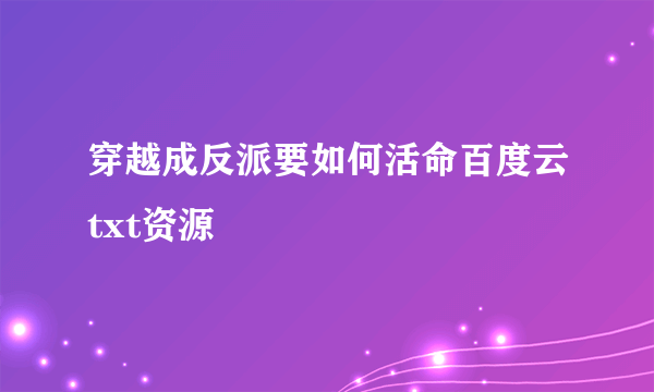 穿越成反派要如何活命百度云txt资源