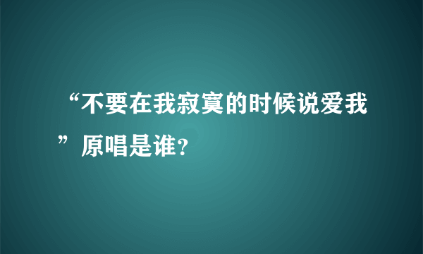 “不要在我寂寞的时候说爱我”原唱是谁？