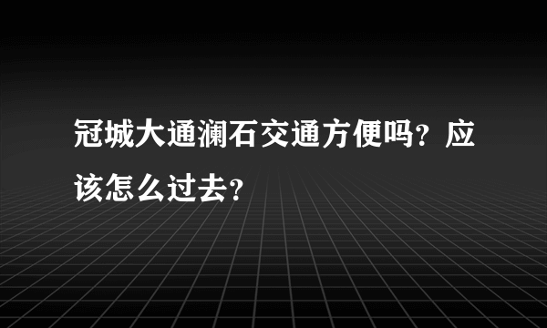 冠城大通澜石交通方便吗？应该怎么过去？