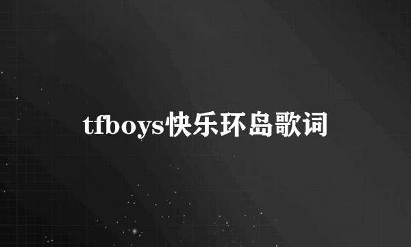 tfboys快乐环岛歌词