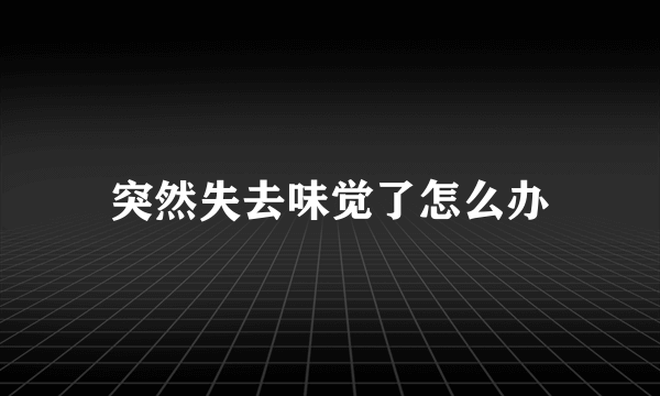 突然失去味觉了怎么办