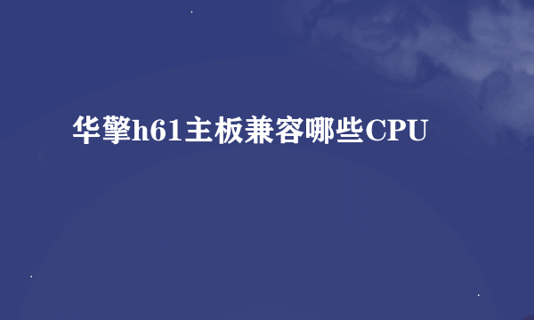 华擎h61主板兼容哪些CPU