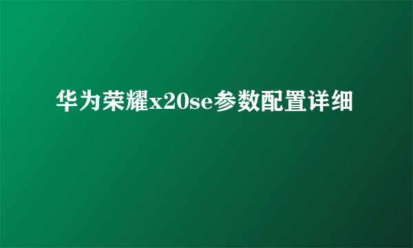 华为荣耀x20se参数配置详细