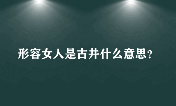 形容女人是古井什么意思？