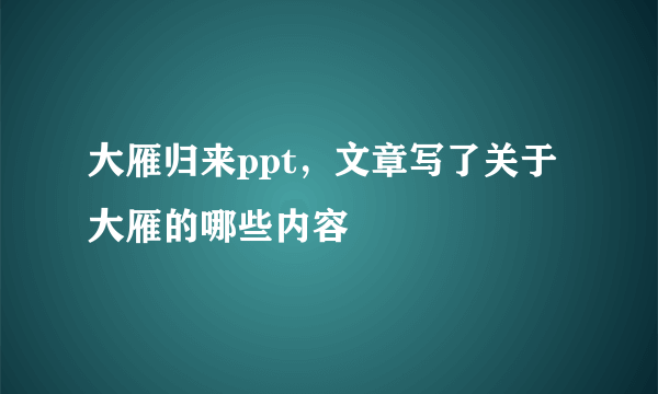 大雁归来ppt，文章写了关于大雁的哪些内容