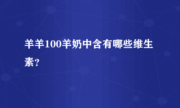 羊羊100羊奶中含有哪些维生素？