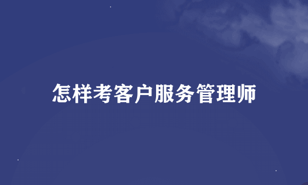 怎样考客户服务管理师