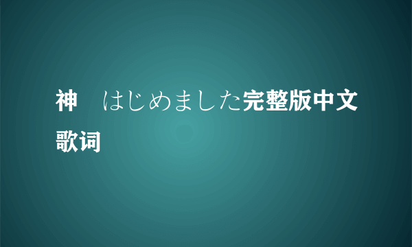 神様はじめました完整版中文歌词