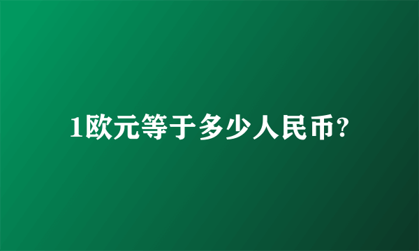 1欧元等于多少人民币?