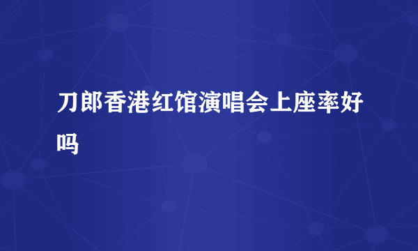 刀郎香港红馆演唱会上座率好吗