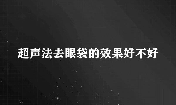 超声法去眼袋的效果好不好