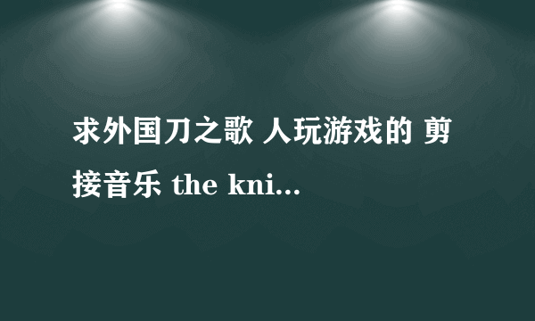 求外国刀之歌 人玩游戏的 剪接音乐 the knife song