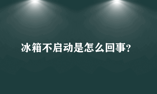 冰箱不启动是怎么回事？