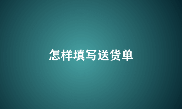 怎样填写送货单