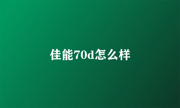 佳能70d怎么样