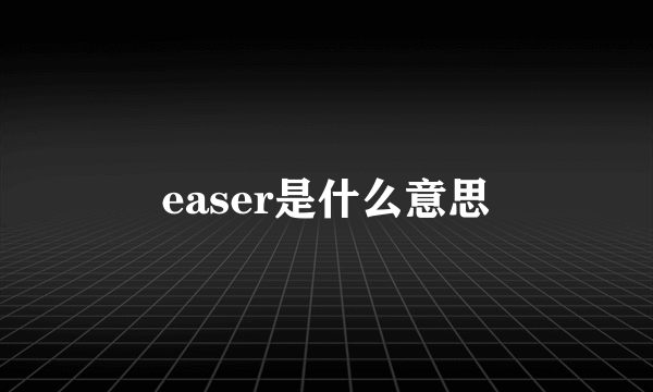 easer是什么意思