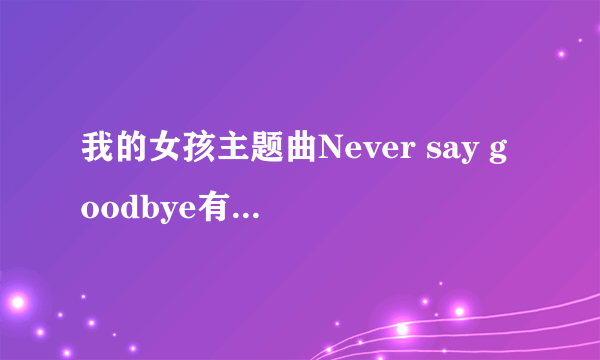 我的女孩主题曲Never say goodbye有中文版的歌词