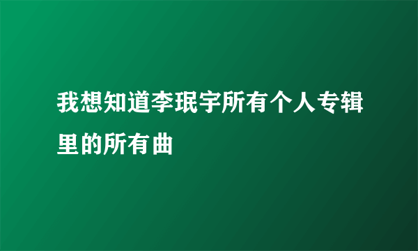 我想知道李珉宇所有个人专辑里的所有曲