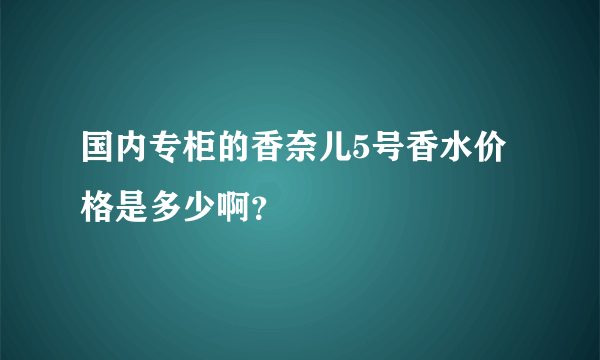 国内专柜的香奈儿5号香水价格是多少啊？