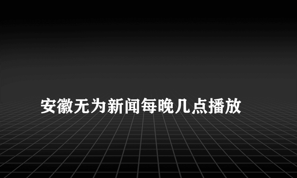 
安徽无为新闻每晚几点播放

