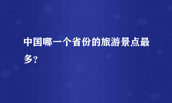 中国哪一个省份的旅游景点最多？