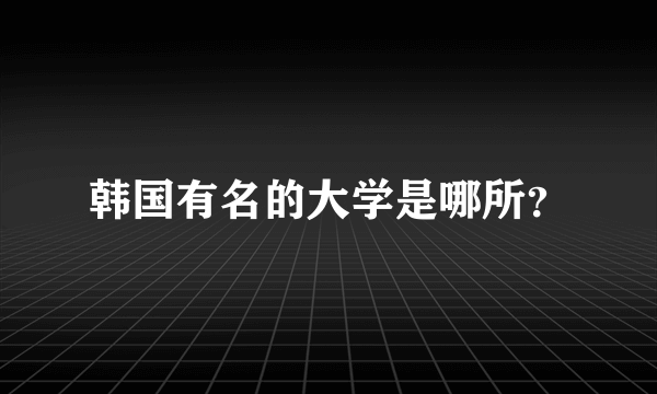 韩国有名的大学是哪所？