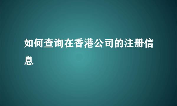 如何查询在香港公司的注册信息