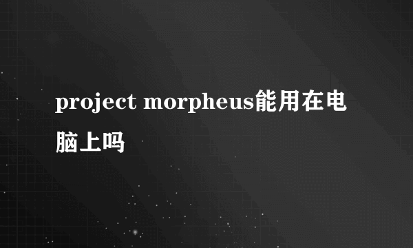 project morpheus能用在电脑上吗