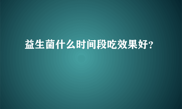 益生菌什么时间段吃效果好？