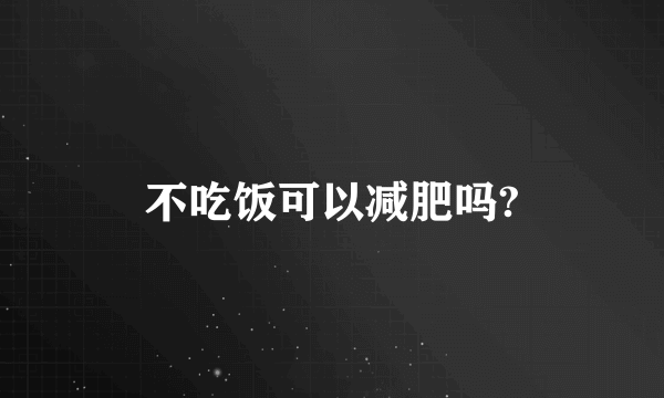 不吃饭可以减肥吗?