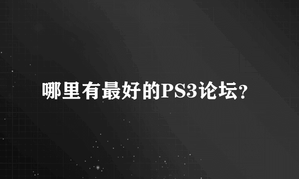 哪里有最好的PS3论坛？