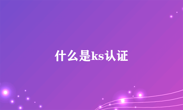 什么是ks认证