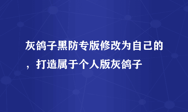 灰鸽子黑防专版修改为自己的，打造属于个人版灰鸽子