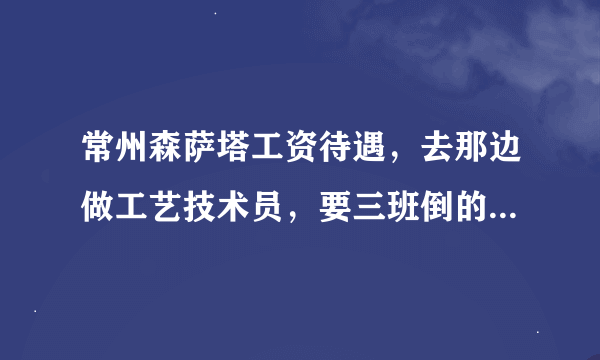 常州森萨塔工资待遇，去那边做工艺技术员，要三班倒的，工作有前途吗？